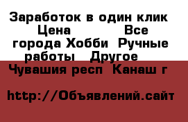 Заработок в один клик › Цена ­ 1 000 - Все города Хобби. Ручные работы » Другое   . Чувашия респ.,Канаш г.